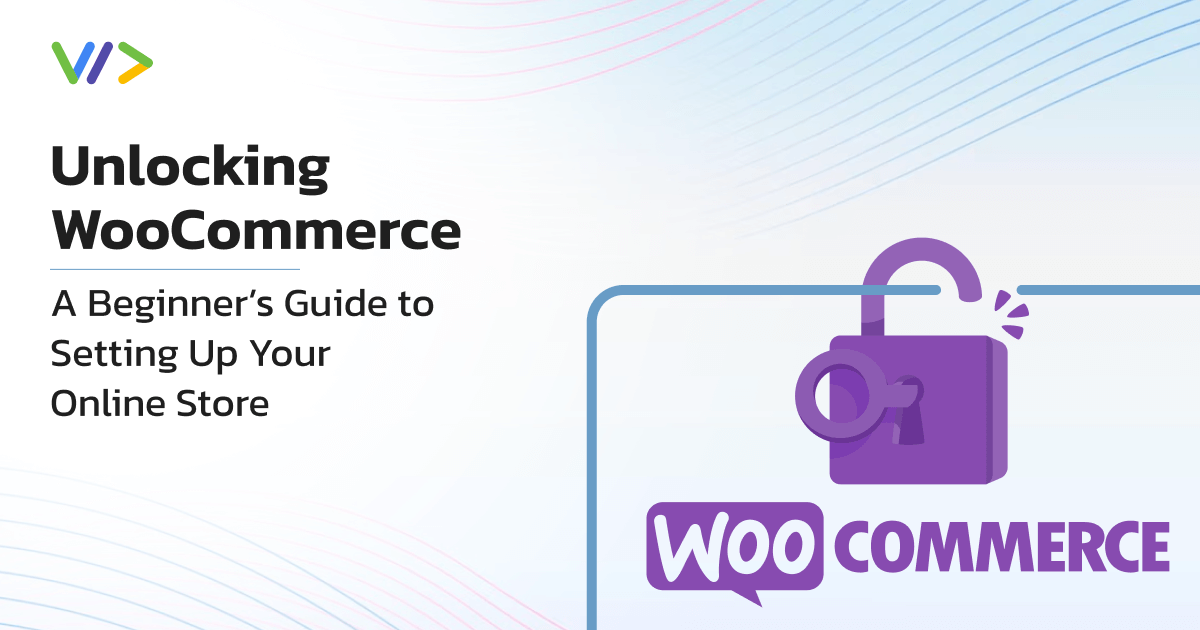 Unlocking WooCommerce: A Beginner’s Guide to Setting Up Your Online Store