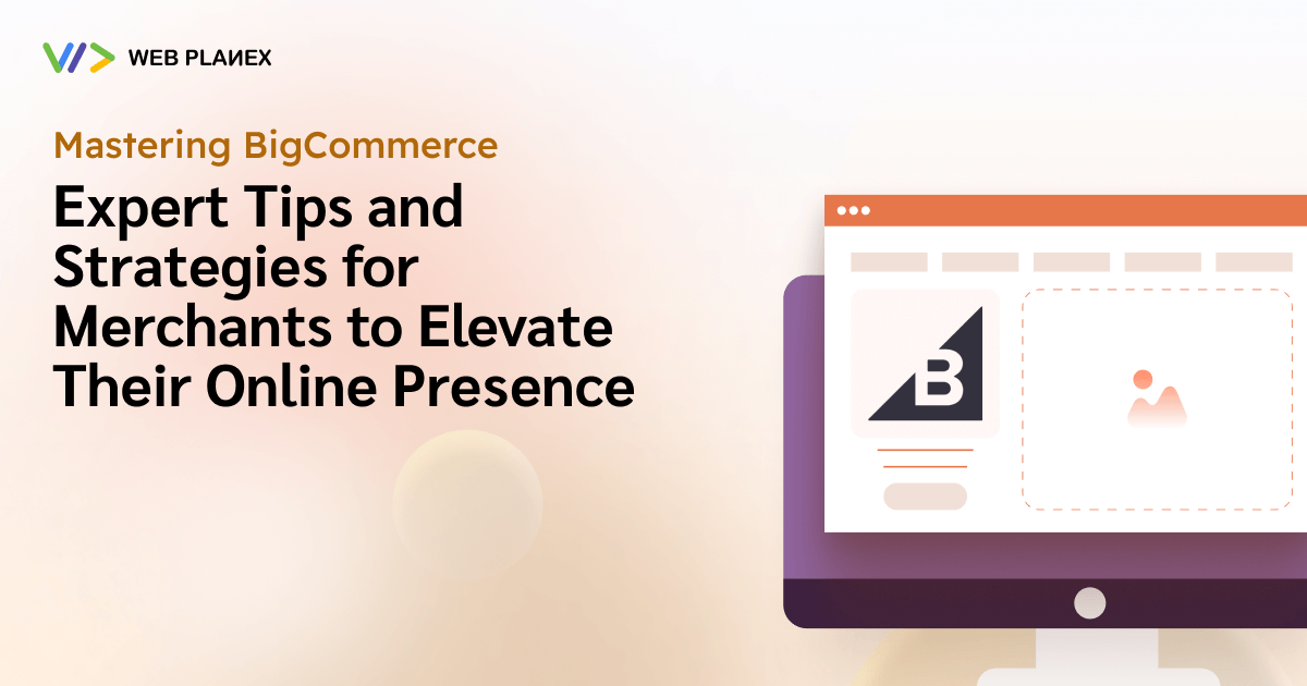 Mastering BigCommerce: Expert Tips and Strategies for Merchants to Increase Their Online Presence